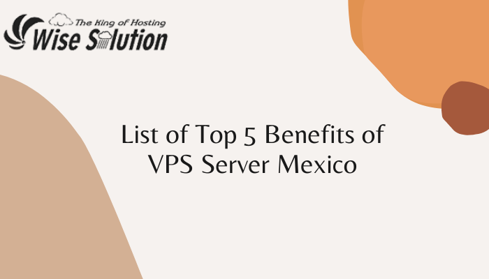 List of Top 5 Benefits of VPS Server Mexico 