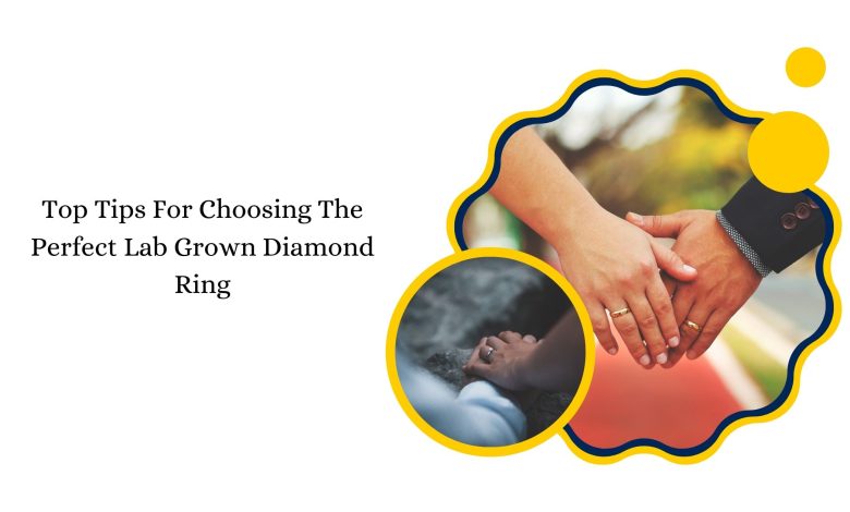 Top Tips For Choosing The Perfect Lab Grown Diamond Ring